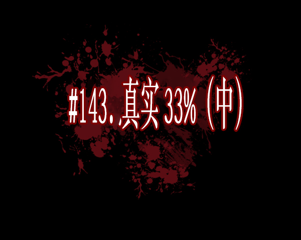 [第143话] 真实33%（中）9